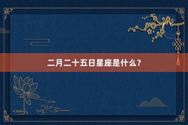 二月二十五日星座是什么？