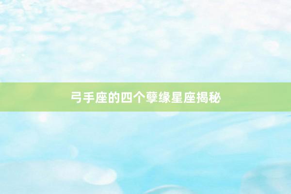 弓手座的四个孽缘星座揭秘