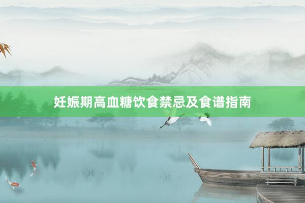 妊娠期高血糖饮食禁忌及食谱指南
